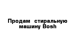 Продам  стиральную машину Bosh